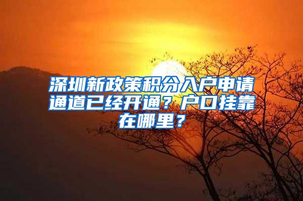 深圳新政策积分入户申请通道已经开通？户口挂靠在哪里？