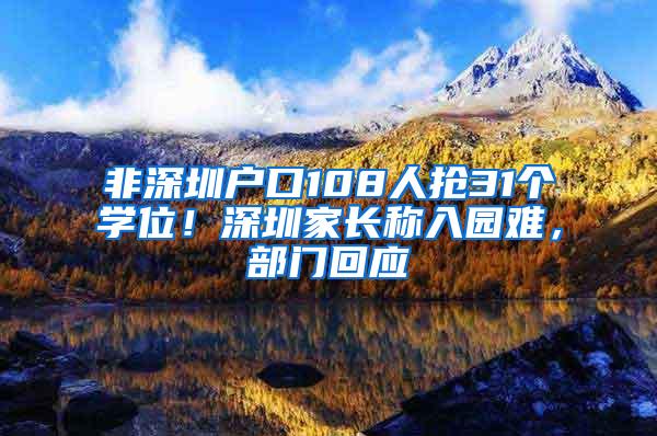 非深圳户口108人抢31个学位！深圳家长称入园难，部门回应