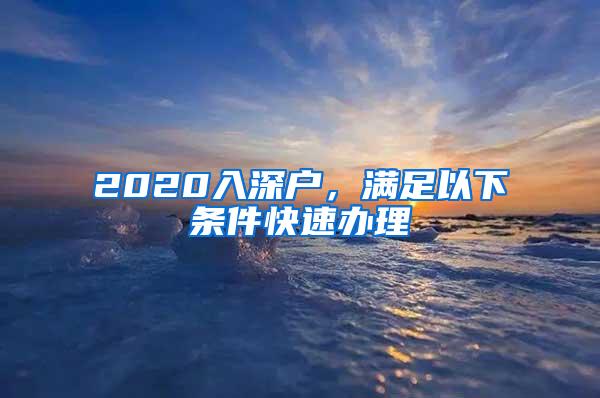 2020入深户，满足以下条件快速办理