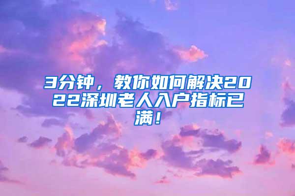 3分钟，教你如何解决2022深圳老人入户指标已满！