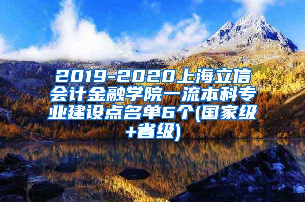 2019-2020上海立信会计金融学院一流本科专业建设点名单6个(国家级+省级)