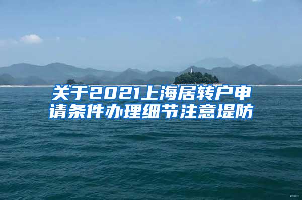 关于2021上海居转户申请条件办理细节注意堤防