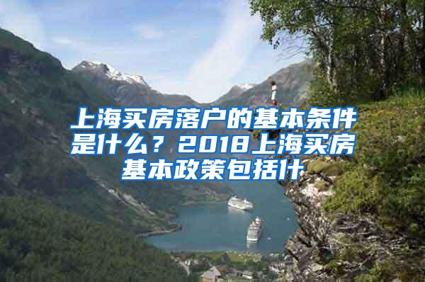 上海买房落户的基本条件是什么？2018上海买房基本政策包括什