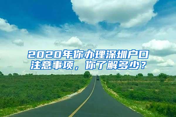 2020年你办理深圳户口注意事项，你了解多少？