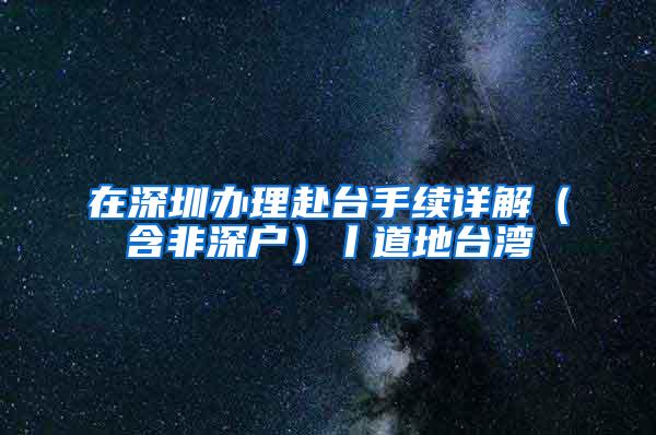 在深圳办理赴台手续详解（含非深户）丨道地台湾