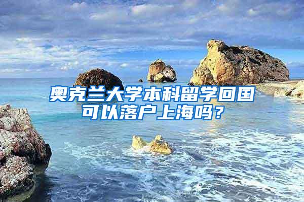 奥克兰大学本科留学回国可以落户上海吗？