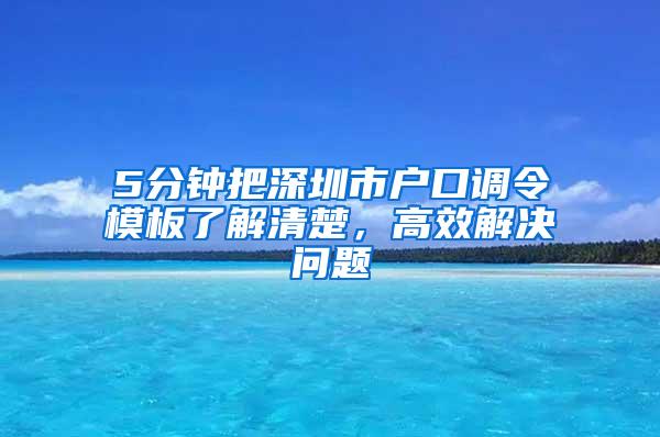 5分钟把深圳市户口调令模板了解清楚，高效解决问题