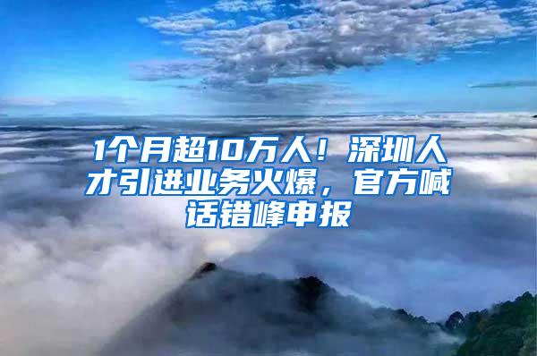 1个月超10万人！深圳人才引进业务火爆，官方喊话错峰申报