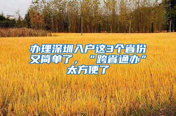 办理深圳入户这3个省份又简单了，“跨省通办”太方便了