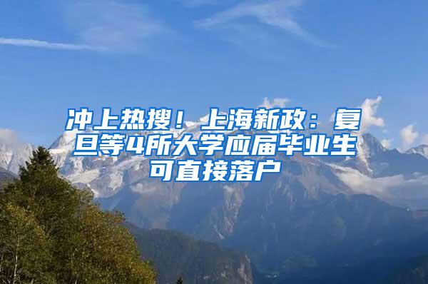 冲上热搜！上海新政：复旦等4所大学应届毕业生可直接落户