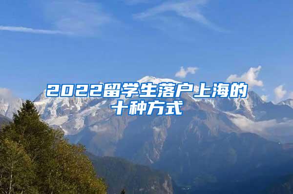 2022留学生落户上海的十种方式