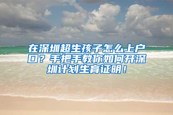 在深圳超生孩子怎么上户口？手把手教你如何开深圳计划生育证明！