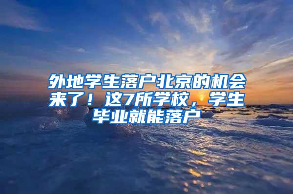 外地学生落户北京的机会来了！这7所学校，学生毕业就能落户