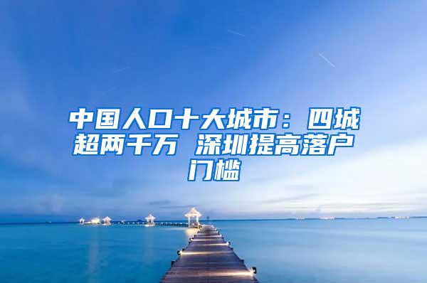 中国人口十大城市：四城超两千万 深圳提高落户门槛