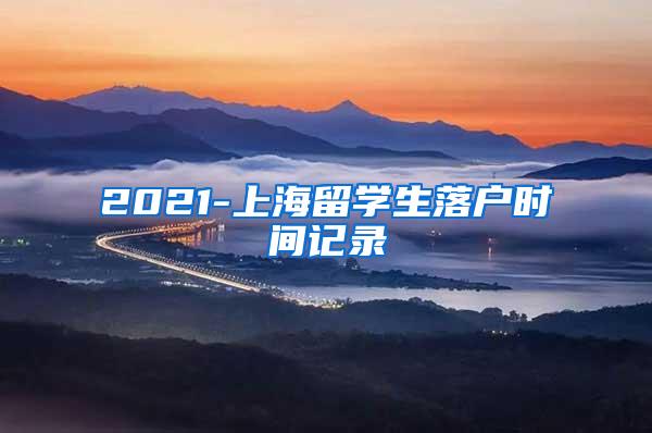 2021-上海留学生落户时间记录