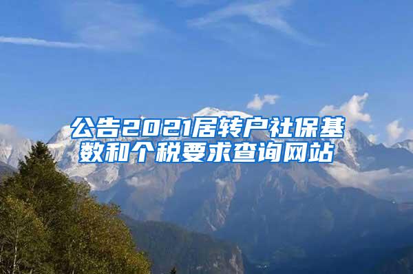 公告2021居转户社保基数和个税要求查询网站