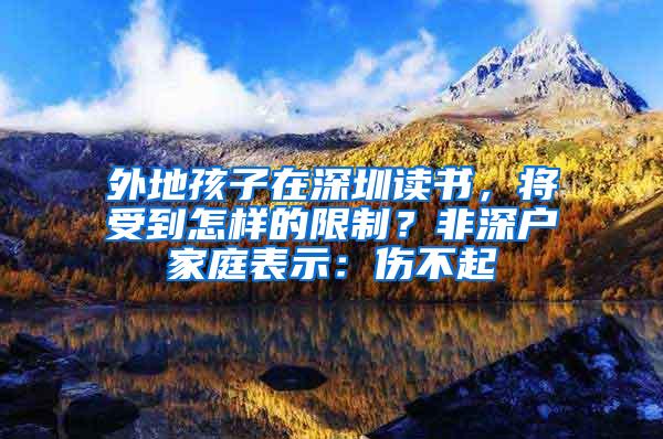 外地孩子在深圳读书，将受到怎样的限制？非深户家庭表示：伤不起