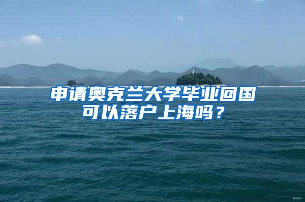 申请奥克兰大学毕业回国可以落户上海吗？