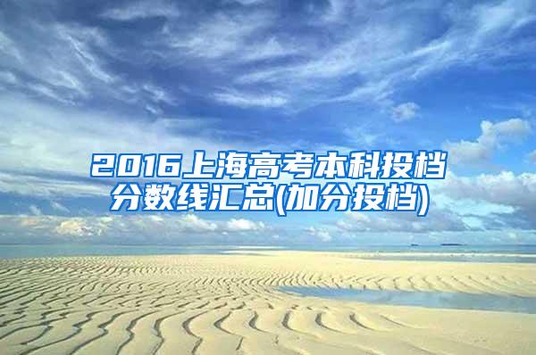2016上海高考本科投档分数线汇总(加分投档)