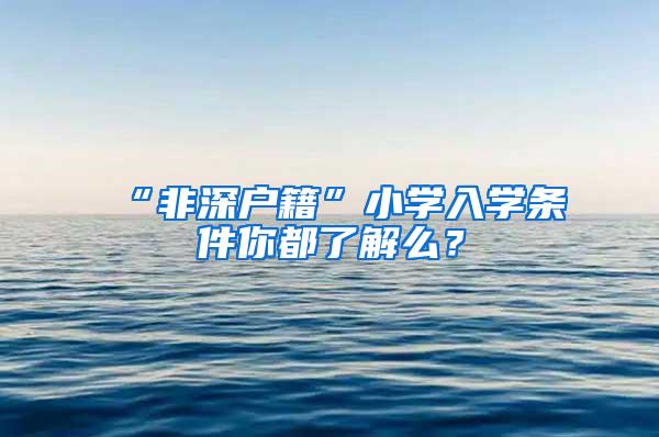 “非深户籍”小学入学条件你都了解么？