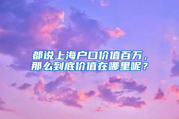 都说上海户口价值百万，那么到底价值在哪里呢？