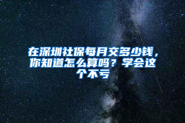 在深圳社保每月交多少钱，你知道怎么算吗？学会这个不亏