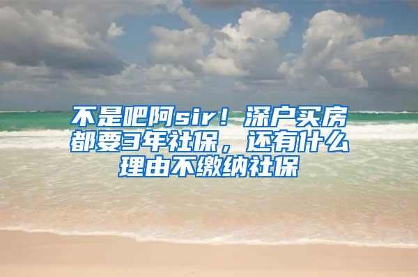 不是吧阿sir！深户买房都要3年社保，还有什么理由不缴纳社保