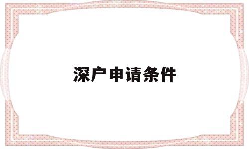 深户申请条件(2022深户申请条件) 应届毕业生入户深圳