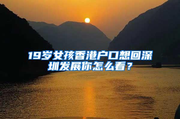 19岁女孩香港户口想回深圳发展你怎么看？