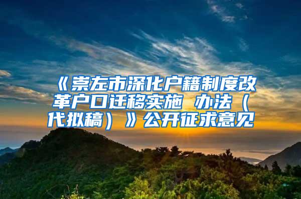 《崇左市深化户籍制度改革户口迁移实施 办法（代拟稿）》公开征求意见