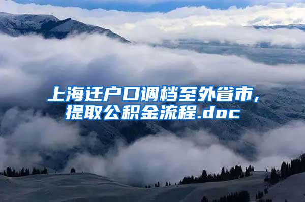 上海迁户口调档至外省市,提取公积金流程.doc