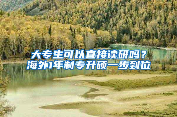 大专生可以直接读研吗？海外1年制专升硕一步到位