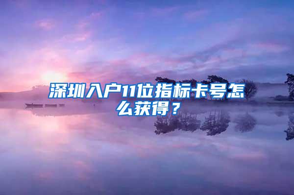 深圳入户11位指标卡号怎么获得？