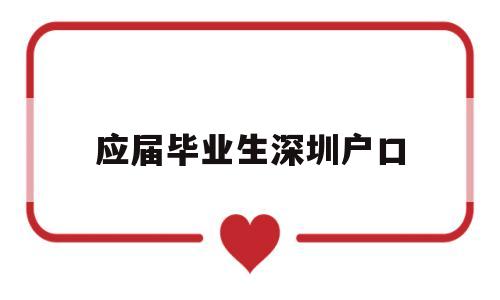 应届毕业生深圳户口(应届毕业生深圳户口好还是农村好) 深圳学历入户