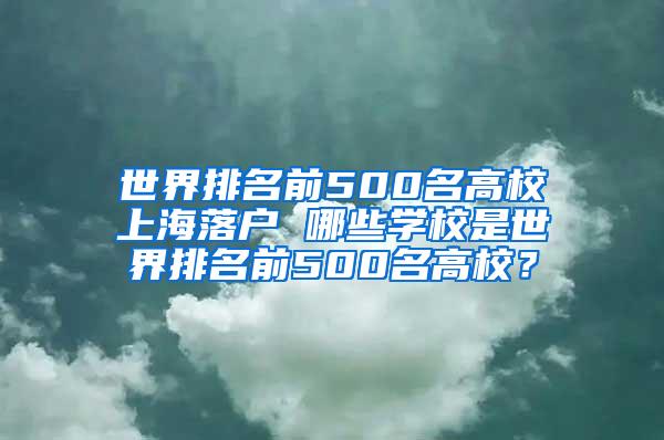 世界排名前500名高校上海落户 哪些学校是世界排名前500名高校？