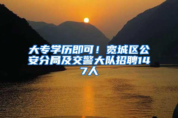 大专学历即可！宽城区公安分局及交警大队招聘147人