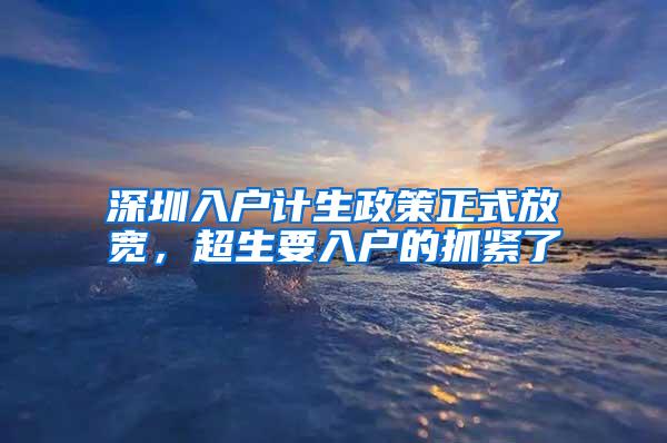 深圳入户计生政策正式放宽，超生要入户的抓紧了