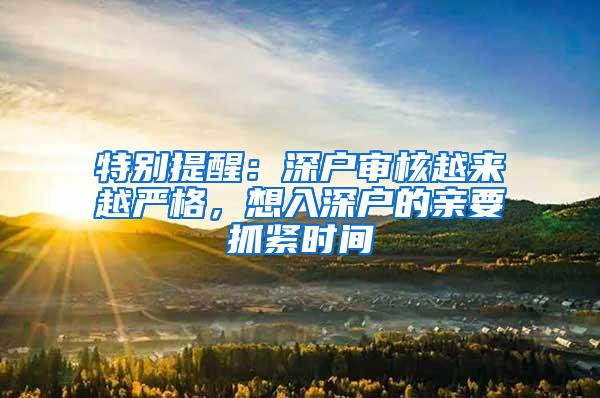 特别提醒：深户审核越来越严格，想入深户的亲要抓紧时间