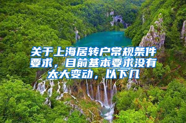 关于上海居转户常规条件要求，目前基本要求没有太大变动，以下几