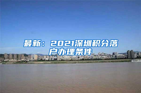 最新：2021深圳积分落户办理条件