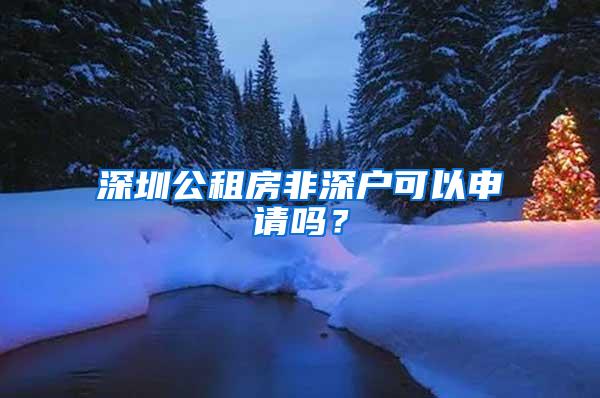 深圳公租房非深户可以申请吗？