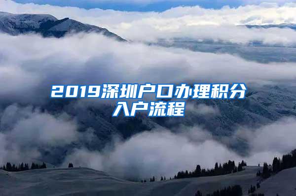 2019深圳户口办理积分入户流程