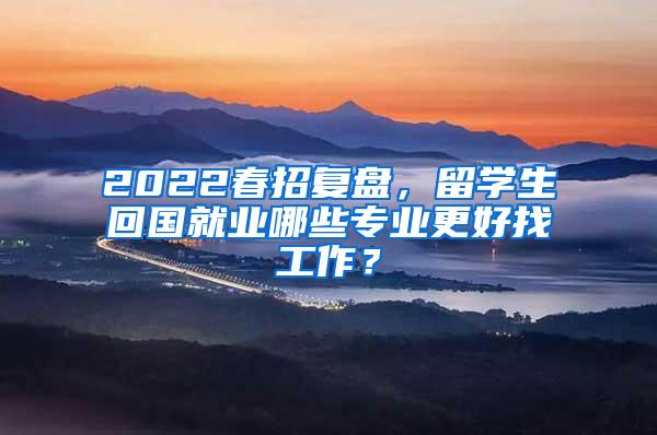 2022春招复盘，留学生回国就业哪些专业更好找工作？