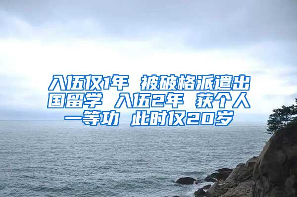 入伍仅1年 被破格派遣出国留学 入伍2年 获个人一等功 此时仅20岁