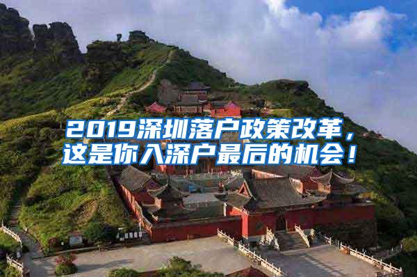 2019深圳落户政策改革，这是你入深户最后的机会！