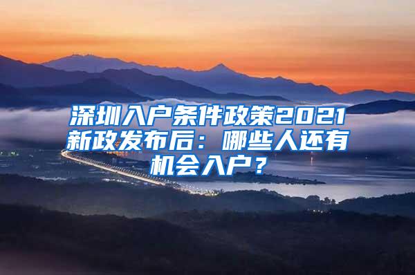 深圳入户条件政策2021新政发布后：哪些人还有机会入户？