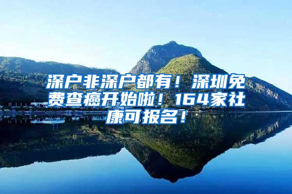 深户非深户都有！深圳免费查癌开始啦！164家社康可报名！