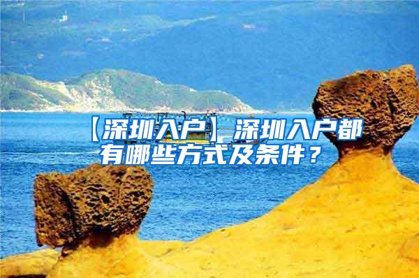 【深圳入户】深圳入户都有哪些方式及条件？