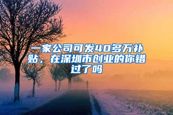一家公司可发40多万补贴，在深圳市创业的你错过了吗