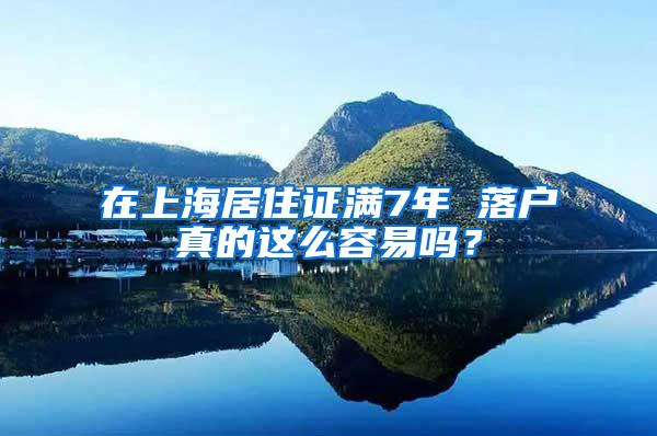 在上海居住证满7年 落户真的这么容易吗？